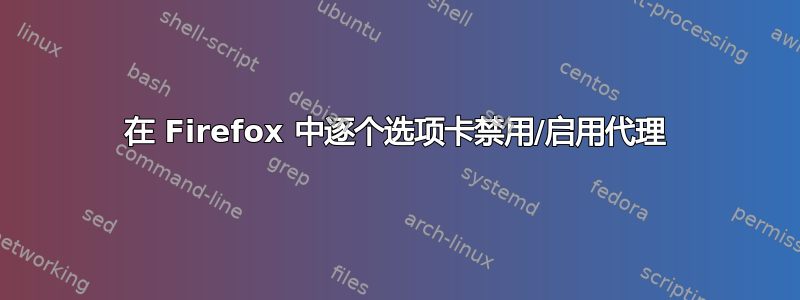 在 Firefox 中逐个选项卡禁用/启用代理