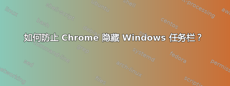 如何防止 Chrome 隐藏 Windows 任务栏？