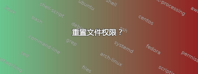 重置文件权限？