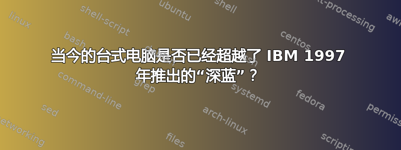 当今的台式电脑是否已经超越了 IBM 1997 年推出的“深蓝”？