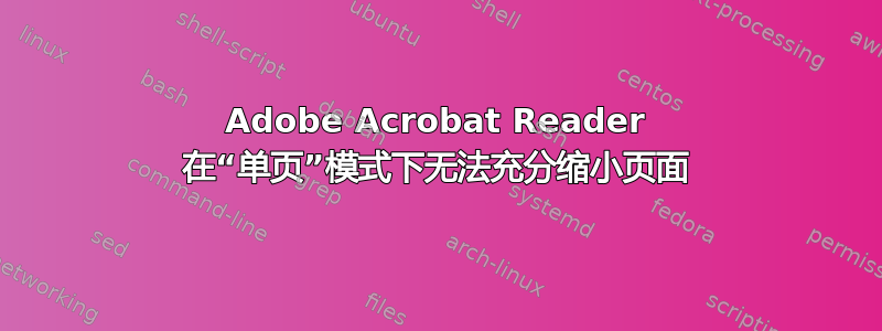 Adobe Acrobat Reader 在“单页”模式下无法充分缩小页面