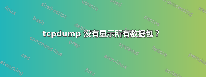 tcpdump 没有显示所有数据包？