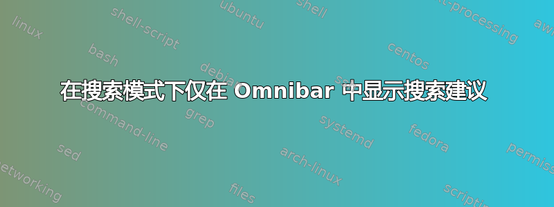 在搜索模式下仅在 Omnibar 中显示搜索建议