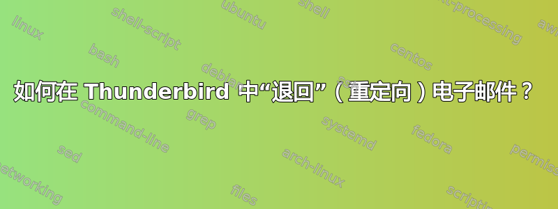 如何在 Thunderbird 中“退回”（重定向）电子邮件？