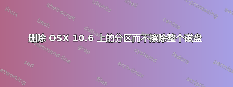 删除 OSX 10.6 上的分区而不擦除整个磁盘