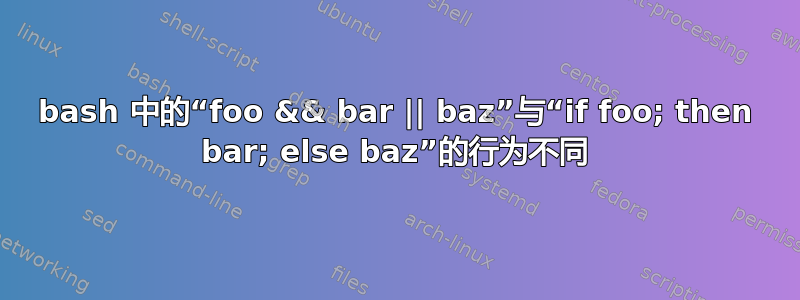 bash 中的“foo && bar || baz”与“if foo; then bar; else baz”的行为不同