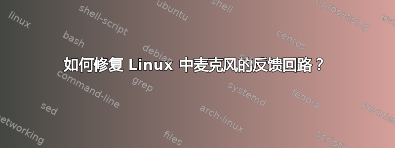 如何修复 Linux 中麦克风的反馈回路？