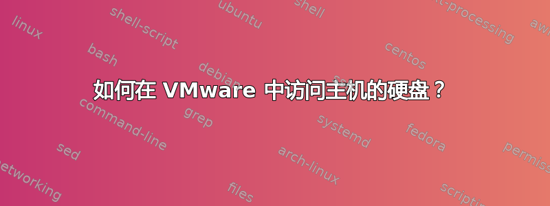 如何在 VMware 中访问主机的硬盘？