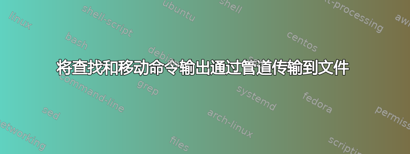 将查找和移动命令输出通过管道传输到文件