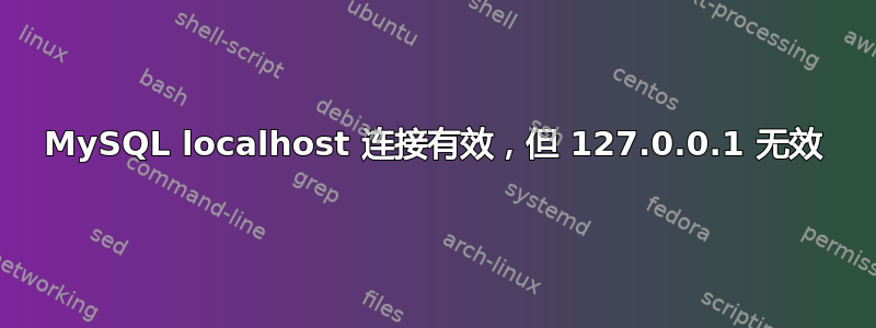 MySQL localhost 连接有效，但 127.0.0.1 无效