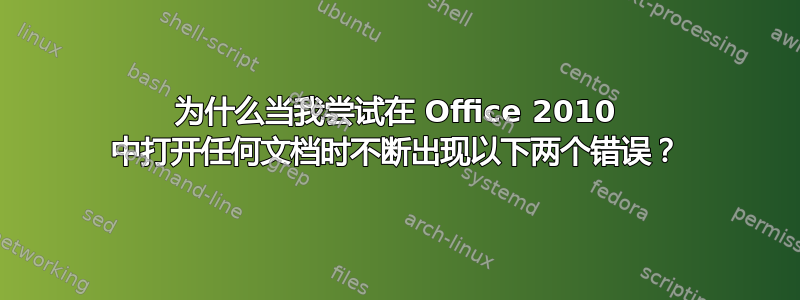 为什么当我尝试在 Office 2010 中打开任何文档时不断出现以下两个错误？