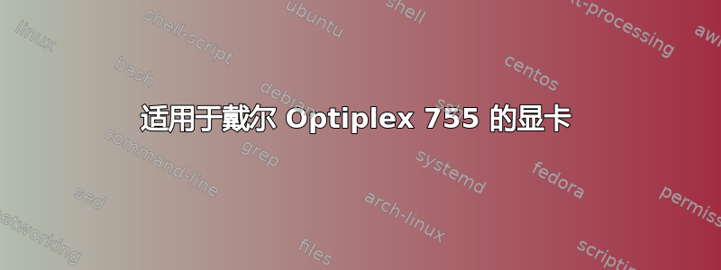 适用于戴尔 Optiplex 755 的显卡