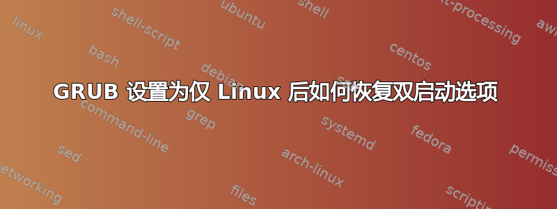 GRUB 设置为仅 Linux 后如何恢复双启动选项