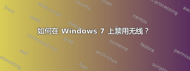 如何在 Windows 7 上禁用无线？