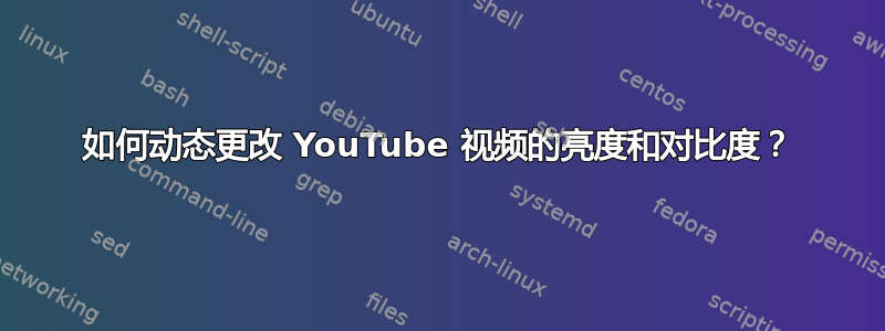 如何动态更改 YouTube 视频的亮度和对比度？