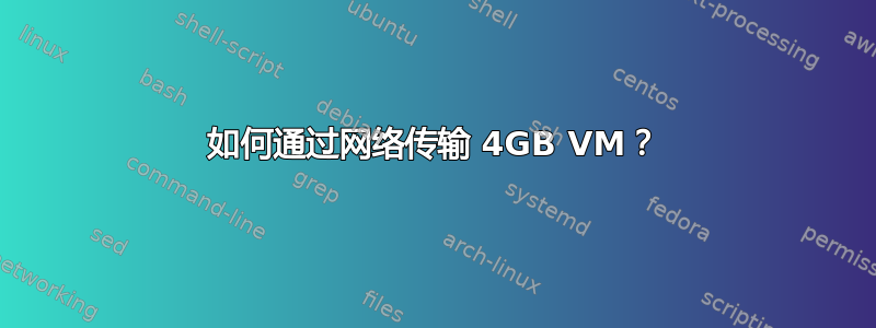 如何通过网络传输 4GB VM？