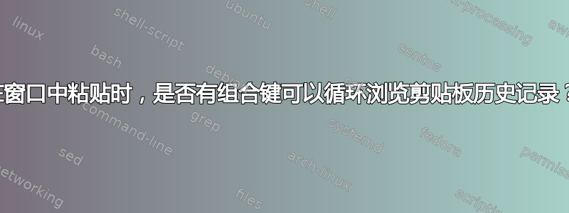 在窗口中粘贴时，是否有组合键可以循环浏览剪贴板历史记录？