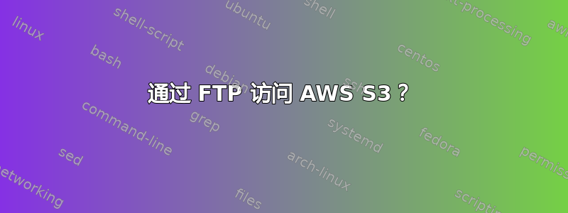 通过 FTP 访问 AWS S3？