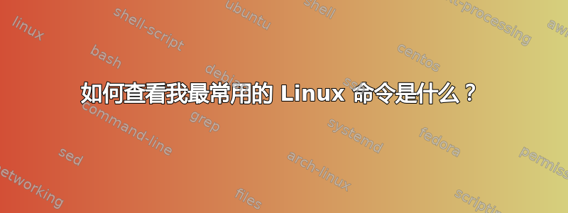 如何查看我最常用的 Linux 命令是什么？