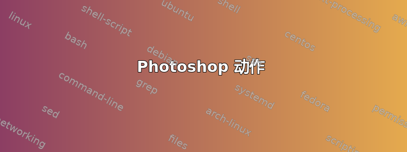 Photoshop 动作