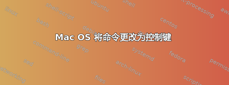 Mac OS 将命令更改为控制键