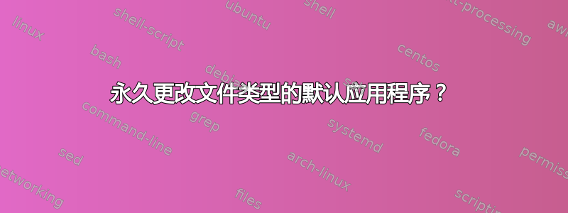 永久更改文件类型的默认应用程序？