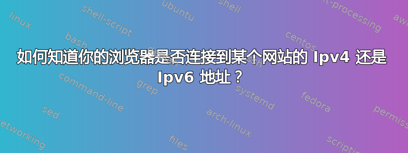 如何知道你的浏览器是否连接到某个网站的 Ipv4 还是 Ipv6 地址？