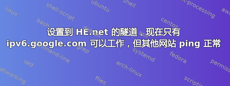 设置到 HE.net 的隧道，现在只有 ipv6.google.com 可以工作，但其他网站 ping 正常