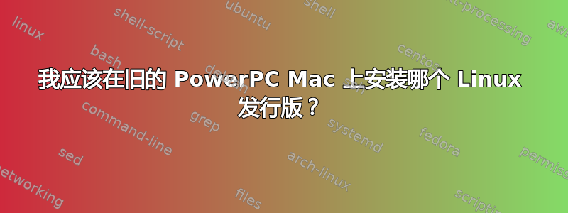 我应该在旧的 PowerPC Mac 上安装哪个 Linux 发行版？