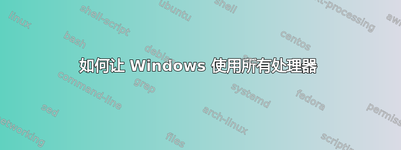 如何让 Windows 使用所有处理器
