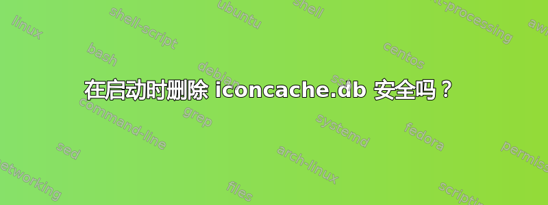 在启动时删除 iconcache.db 安全吗？