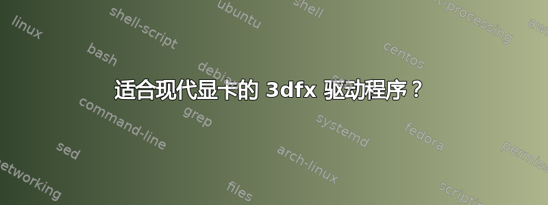 适合现代显卡的 3dfx 驱动程序？