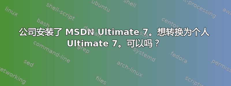 公司安装了 MSDN Ultimate 7。想转换为个人 Ultimate 7。可以吗？