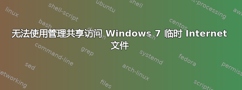 无法使用管理共享访问 Windows 7 临时 Internet 文件