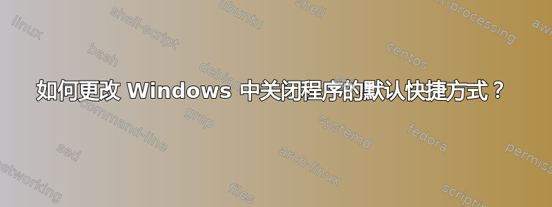 如何更改 Windows 中关闭程序的默认快捷方式？