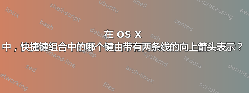 在 OS X 中，快捷键组合中的哪个键由带有两条线的向上箭头表示？