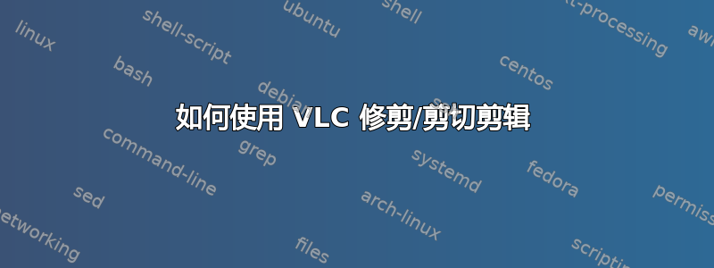 如何使用 VLC 修剪/剪切剪辑