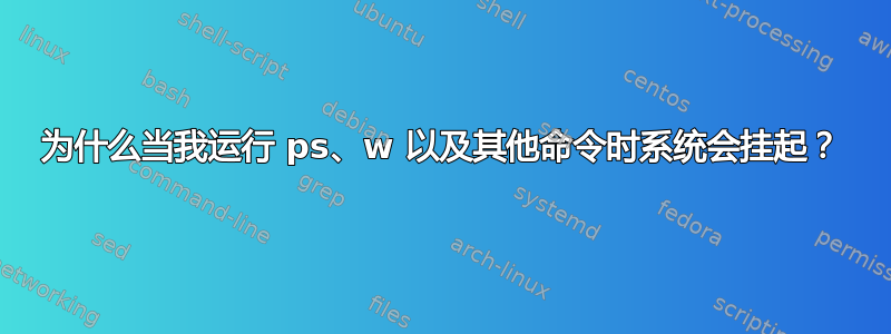 为什么当我运行 ps、w 以及其他命令时系统会挂起？