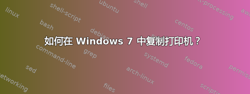 如何在 Windows 7 中复制打印机？