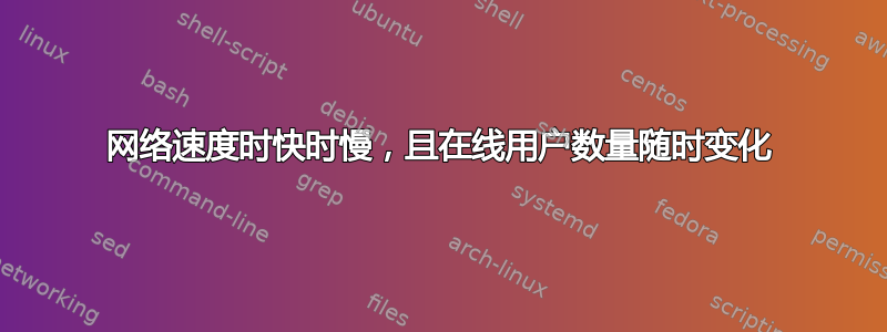 网络速度时快时慢，且在线用户数量随时变化