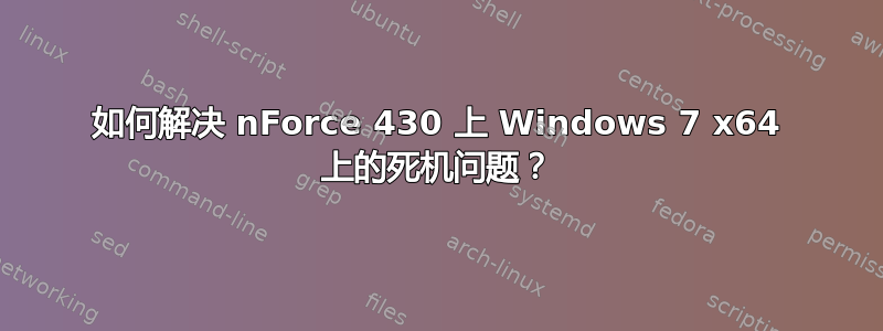 如何解决 nForce 430 上 Windows 7 x64 上的死机问题？