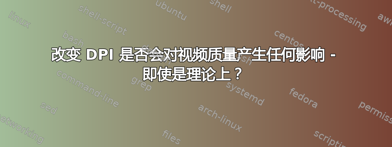 改变 DPI 是否会对视频质量产生任何影响 - 即使是理论上？