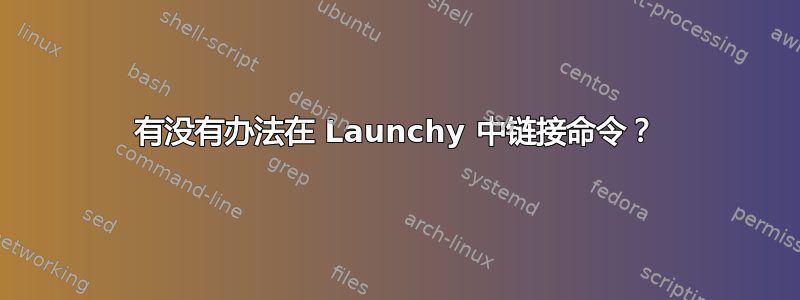 有没有办法在 Launchy 中链接命令？