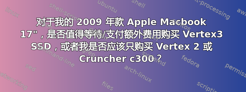 对于我的 2009 年款 Apple Macbook 17"，是否值得等待/支付额外费用购买 Vertex3 SSD，或者我是否应该只购买 Vertex 2 或 Cruncher c300？