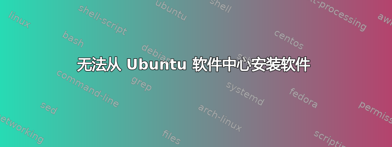 无法从 Ubuntu 软件中心安装软件