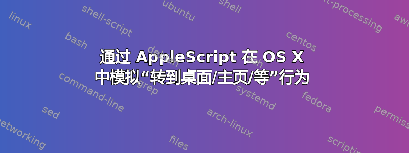 通过 AppleScript 在 OS X 中模拟“转到桌面/主页/等”行为