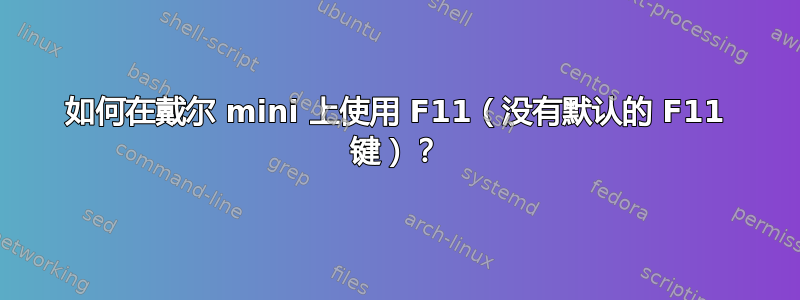 如何在戴尔 mini 上使用 F11（没有默认的 F11 键）？