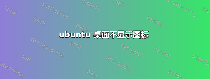 ubuntu 桌面不显示图标