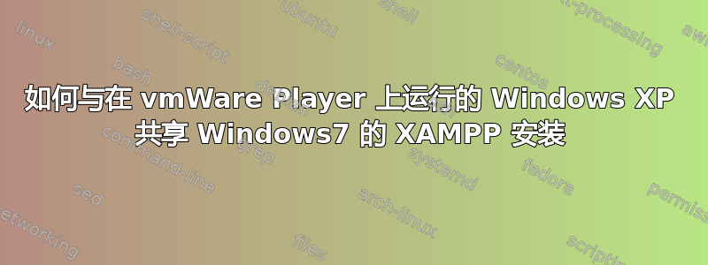 如何与在 vmWare Player 上运行的 Windows XP 共享 Windows7 的 XAMPP 安装