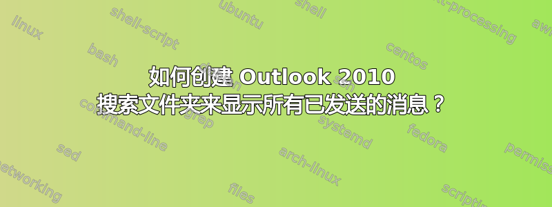 如何创建 Outlook 2010 搜索文件夹来显示所有已发送的消息？